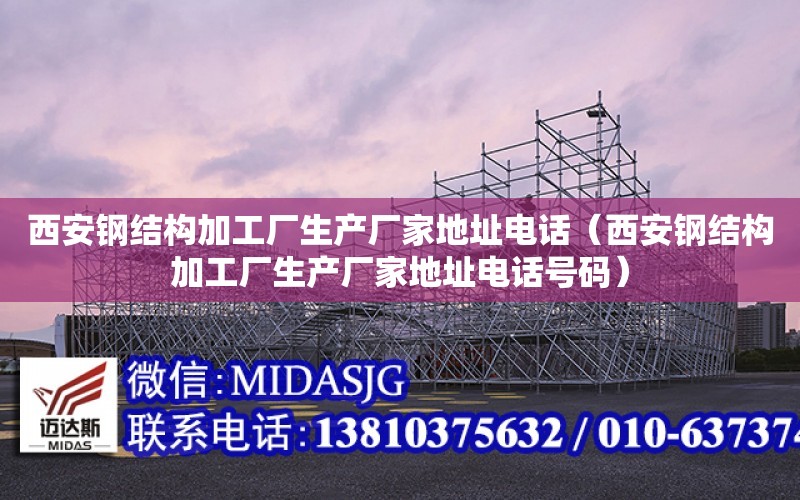 西安钢结构加工厂生产厂家地址电话（西安钢结构加工厂生产厂家地址电话号码）
