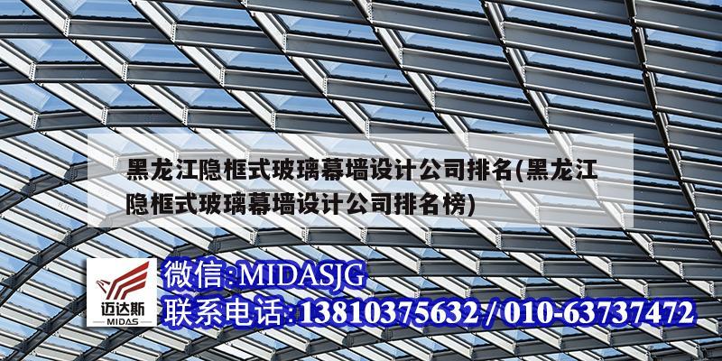 黑龙江隐框式玻璃幕墙设计公司排名(黑龙江隐框式玻璃幕墙设计公司排名榜)