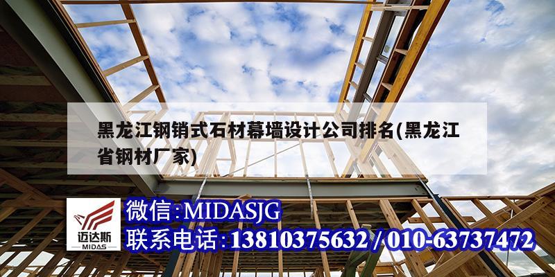 黑龙江钢销式石材幕墙设计公司排名(黑龙江省钢材厂家)