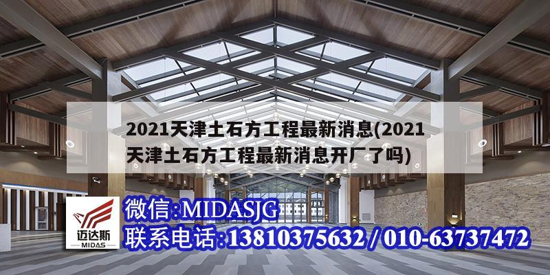 2021天津土石方工程最新消息(2021天津土石方工程最新消息开厂了吗)