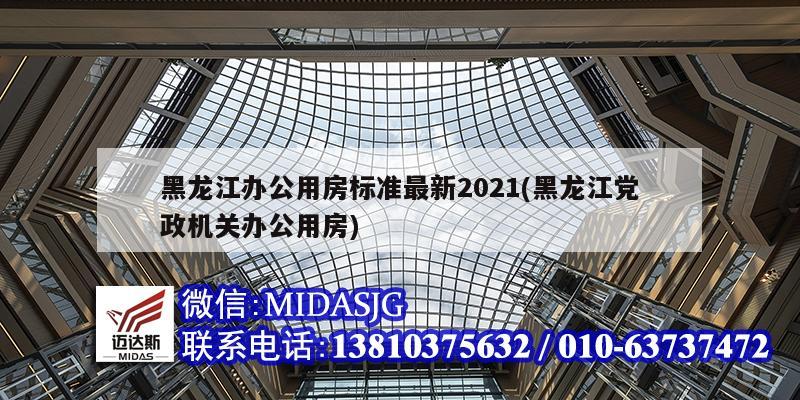 黑龙江办公用房标准最新2021(黑龙江党政机关办公用房)