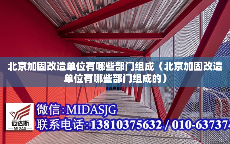 北京加固改造单位有哪些部门组成（北京加固改造单位有哪些部门组成的） 全国钢结构设计公司名录