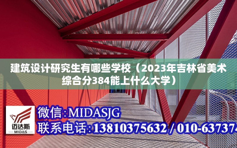 建筑设计研究生有哪些学校（2023年吉林省美术综合分384能上什么大学）