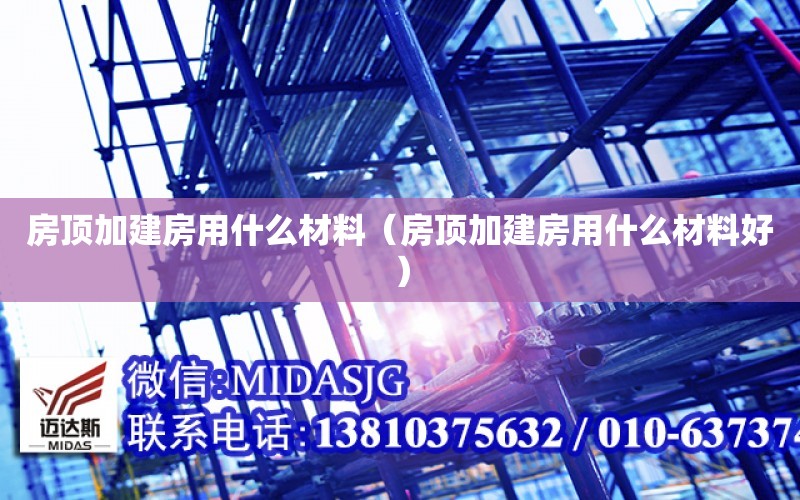 房顶加建房用什么材料（房顶加建房用什么材料好）