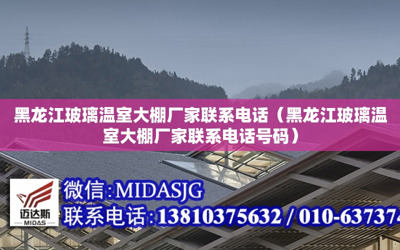 黑龙江玻璃温室大棚厂家联系电话（黑龙江玻璃温室大棚厂家联系电话号码） 全国钢结构设计公司名录