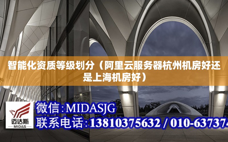 智能化资质等级划分（阿里云服务器杭州机房好还是上海机房好） 钢结构桁架设计