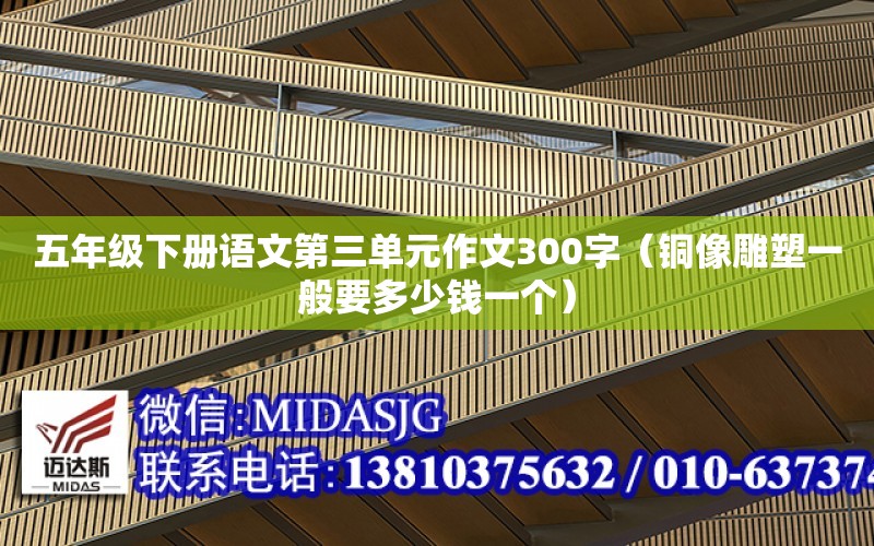 五年级下册语文第三单元作文300字（铜像雕塑一般要多少钱一个）