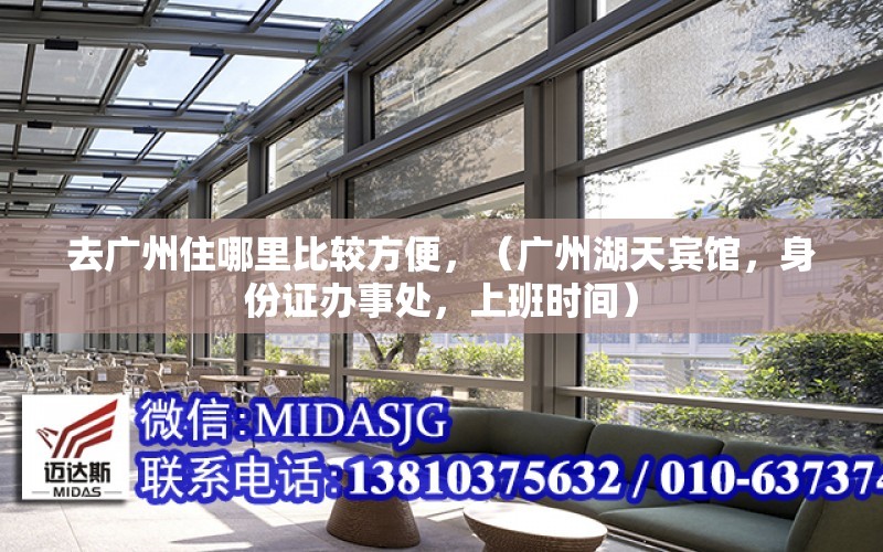 去广州住哪里比较方便，（广州湖天宾馆，身份证办事处，上班时间） 钢结构桁架设计