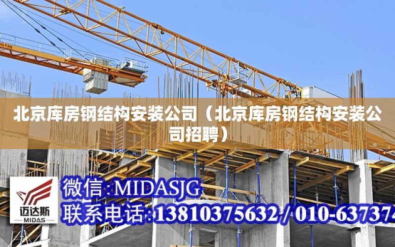 北京库房钢结构安装公司（北京库房钢结构安装公司招聘）