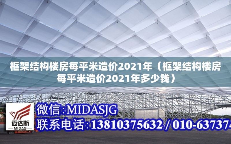 框架结构楼房每平米造价2021年（框架结构楼房每平米造价2021年多少钱）