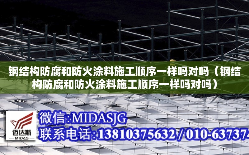 钢结构防腐和防火涂料施工顺序一样吗对吗（钢结构防腐和防火涂料施工顺序一样吗对吗）