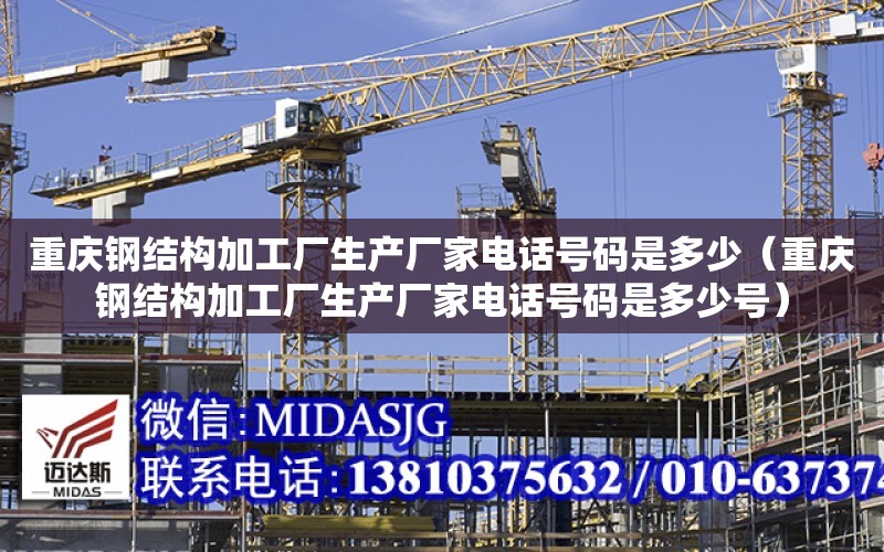 重庆钢结构加工厂生产厂家电话号码是多少（重庆钢结构加工厂生产厂家电话号码是多少号）