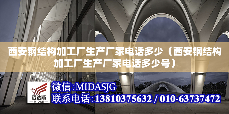 西安钢结构加工厂生产厂家电话多少（西安钢结构加工厂生产厂家电话多少号）