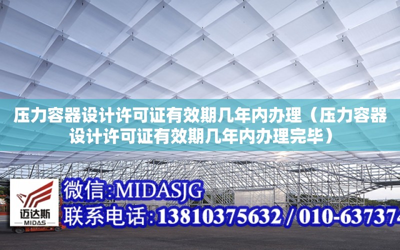 压力容器设计许可证有效期几年内办理（压力容器设计许可证有效期几年内办理完毕）