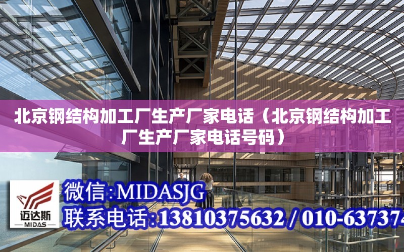 北京钢结构加工厂生产厂家电话（北京钢结构加工厂生产厂家电话号码）