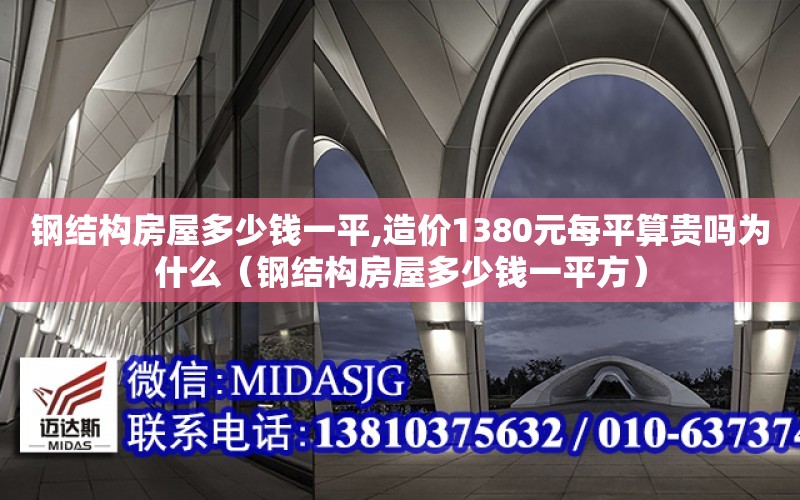 钢结构房屋多少钱一平,造价1380元每平算贵吗为什么（钢结构房屋多少钱一平方）