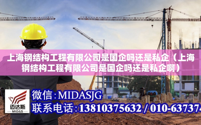 上海钢结构工程有限公司是国企吗还是私企（上海钢结构工程有限公司是国企吗还是私企啊）