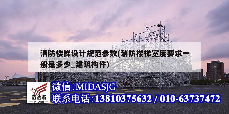 消防楼梯设计规范参数(消防楼梯宽度要求一般是多少_建筑构件)