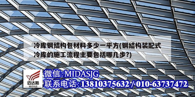 冷库钢结构包材料多少一平方(钢结构装配式冷库的施工流程主要包括哪几步?)