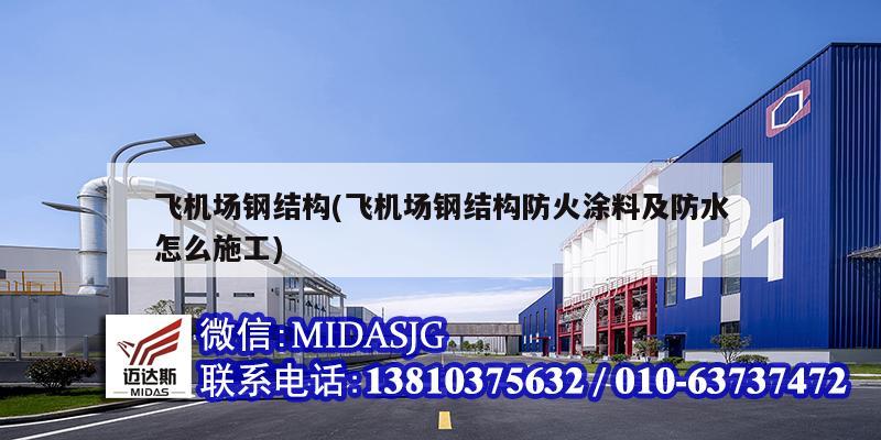 飞机场钢结构(飞机场钢结构防火涂料及防水怎么施工)