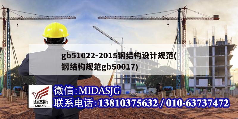 gb51022-2015钢结构设计规范(钢结构规范gb50017)