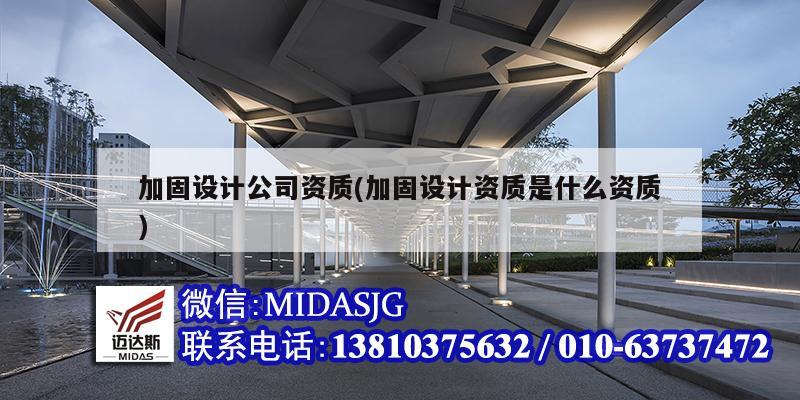 加固设计公司资质(加固设计资质是什么资质)