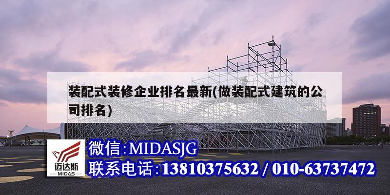 装配式装修企业排名最新(做装配式建筑的公司排名)