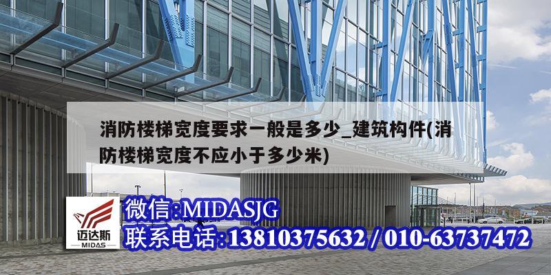 消防楼梯宽度要求一般是多少_建筑构件(消防楼梯宽度不应小于多少米)