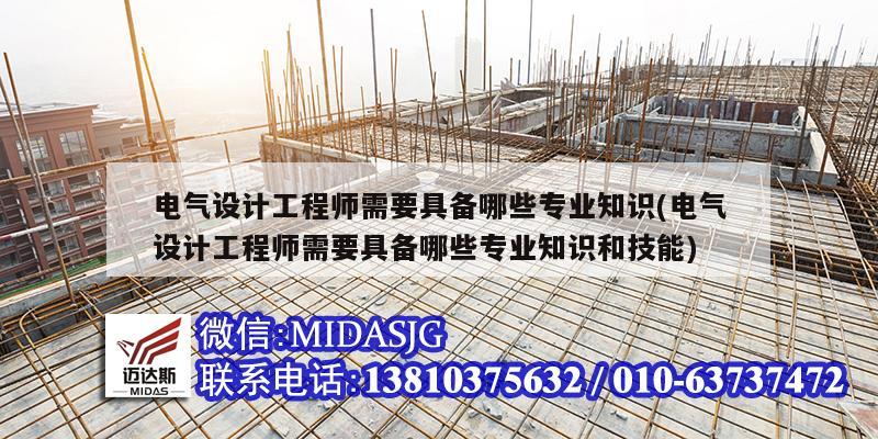 电气设计工程师需要具备哪些专业知识(电气设计工程师需要具备哪些专业知识和技能)