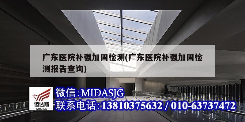广东医院补强加固检测(广东医院补强加固检测报告查询)