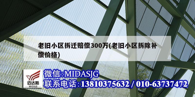 老旧小区拆迁赔偿300万(老旧小区拆除补偿价格)