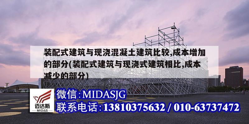 装配式建筑与现浇混凝土建筑比较,成本增加的部分(装配式建筑与现浇式建筑相比,成本减少的部分)