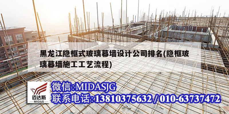 黑龙江隐框式玻璃幕墙设计公司排名(隐框玻璃幕墙施工工艺流程)