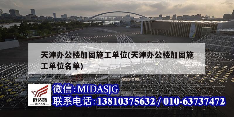 天津办公楼加固施工单位(天津办公楼加固施工单位名单)