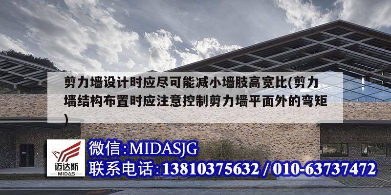 剪力墙设计时应尽可能减小墙肢高宽比(剪力墙结构布置时应注意控制剪力墙平面外的弯矩)