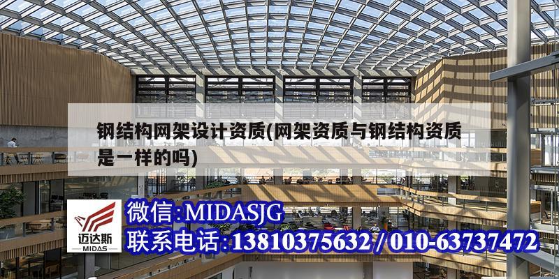 钢结构网架设计资质(网架资质与钢结构资质是一样的吗)