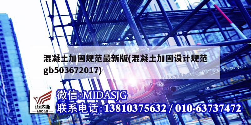 混凝土加固规范最新版(混凝土加固设计规范gb503672017)