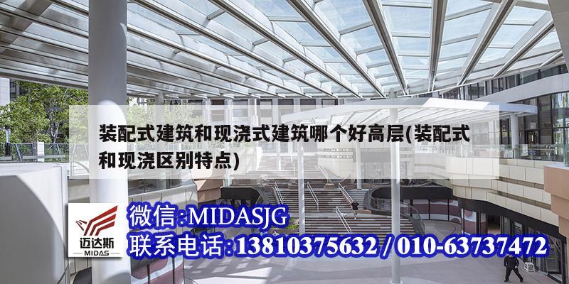 装配式建筑和现浇式建筑哪个好高层(装配式和现浇区别特点)