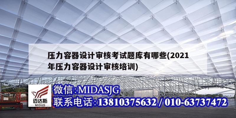 压力容器设计审核考试题库有哪些(2021年压力容器设计审核培训)