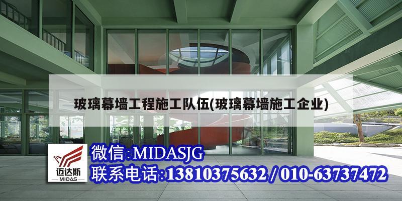 玻璃幕墙工程施工队伍(玻璃幕墙施工企业)