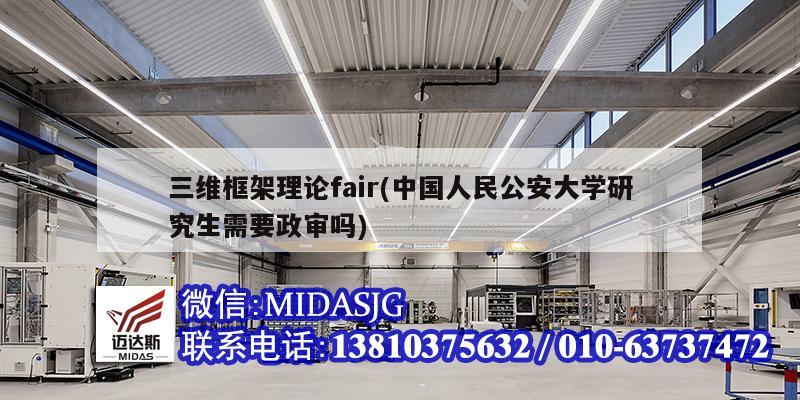 三维框架理论fair(中国人民公安大学研究生需要政审吗)