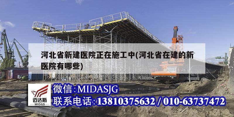 河北省新建医院正在施工中(河北省在建的新医院有哪些)