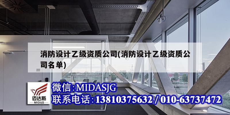 消防设计乙级资质公司(消防设计乙级资质公司名单)