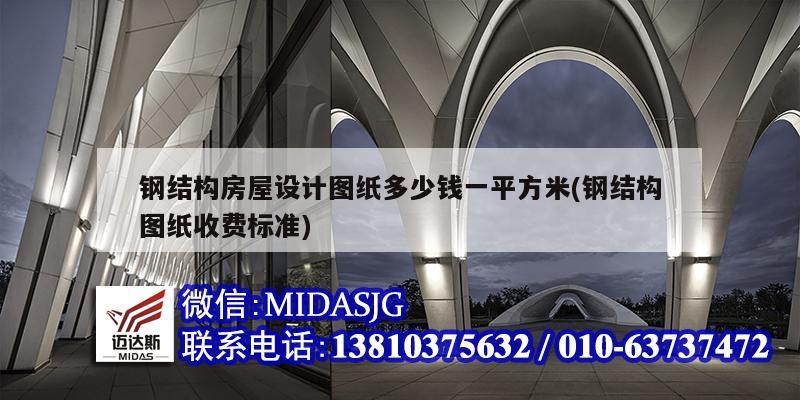 钢结构房屋设计图纸多少钱一平方米(钢结构图纸收费标准)