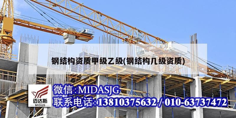 钢结构资质甲级乙级(钢结构几级资质)