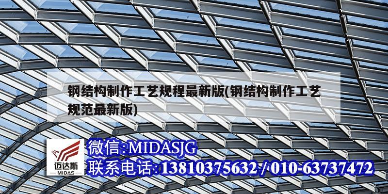 钢结构制作工艺规程最新版(钢结构制作工艺规范最新版)