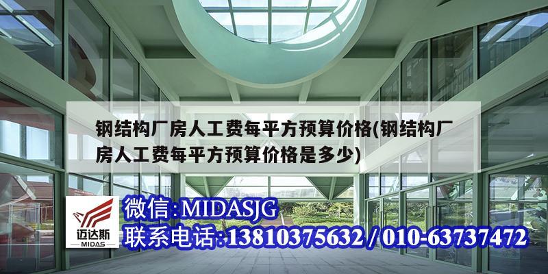 钢结构厂房人工费每平方预算价格(钢结构厂房人工费每平方预算价格是多少)
