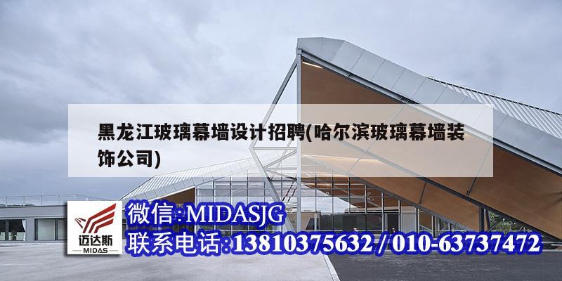 黑龙江玻璃幕墙设计招聘(哈尔滨玻璃幕墙装饰公司)