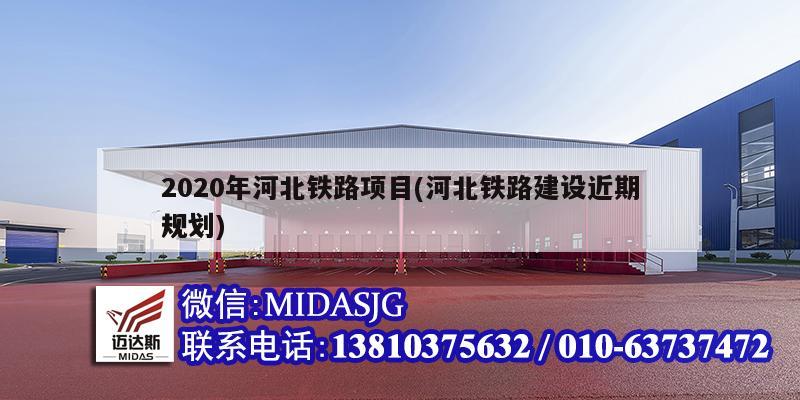 2020年河北铁路项目(河北铁路建设近期规划)