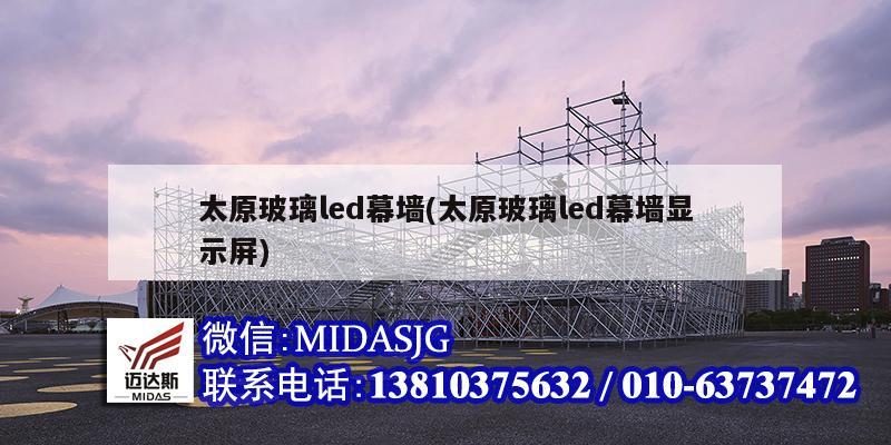 太原玻璃led幕墙(太原玻璃led幕墙显示屏)